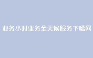 dy业务24小时 - dy业务全天候服务!