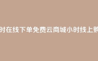 qq云商城24小时在线下单免费(QQ云商城24小时线上购物)