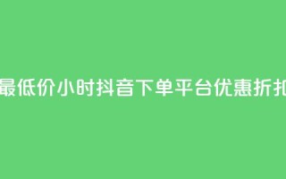 最低价24小时抖音下单平台优惠折扣