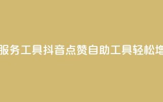 抖音点赞24自助服务工具(抖音24点赞自助工具，轻松增加点赞)
