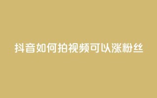 抖音如何拍视频可以涨粉丝 - 如何拍抖音视频吸引更多粉丝？!