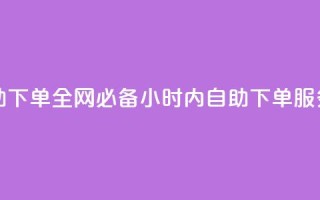全网最低24小时自助下单 - 全网必备！24小时内自助下单服务，立即获取！~