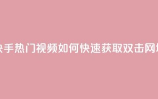 快手热门视频如何快速获取双击 网址