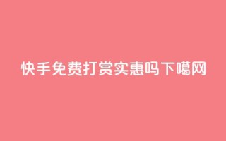 快手免费打赏实惠吗？