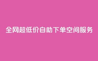 全网超低价自助下单QQ空间服务