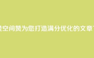 空间赞(空间赞：为您打造满分SEO优化的文章)