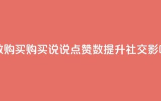 qq说说点赞数购买(购买QQ说说点赞数，提升社交影响力)