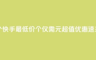 快手一块钱100个 - 快手最低价100个仅需1元，超值优惠，速来抢购！~