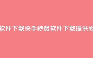 快手秒赞入口软件下载 - 快手秒赞软件下载，提供稳定入口~