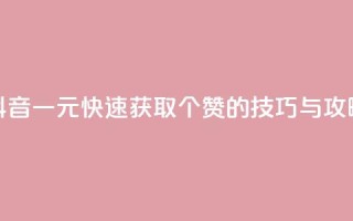 抖音一元快速获取100个赞的技巧与攻略