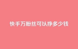 快手11万粉丝可以挣多少钱 - 如何利用11万粉丝在快手赚取收益！