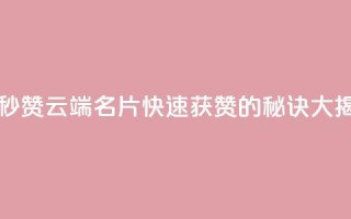 qq云端名片秒赞 - qq云端名片快速获赞的秘诀大揭秘！~