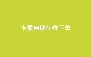 卡盟自助在线下单,抖音评论业务 - ks双击业务24小时直播 - dy自助下单全网最低