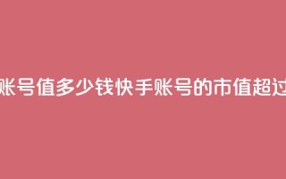 1000多万的快手账号值多少钱(快手账号的市值超过千万)