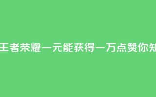 王者荣耀一元一万赞 - 王者荣耀：一元能获得一万点赞，你知道如何做到吗？!