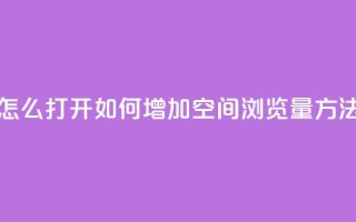 qq空间浏览量怎么打开 - 如何增加QQ空间浏览量？方法分享！!