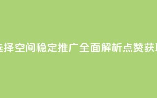 QQ空间卖点赞 - 最佳选择：QQ空间稳定推广，全面解析点赞获取绝佳方法!
