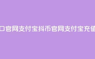 抖币充值入口官网支付宝(抖币官网支付宝充值通道)