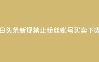 今日头条新规：禁止粉丝账号买卖