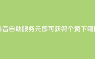 抖音自助服务：1元即可获得100个赞