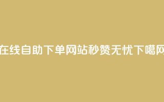 在线自助下单网站，秒赞无忧