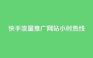 快手流量推广网站24小时热线 - 快手带火网站，24小时流量推广服务一键咨询~