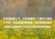 抖音直播刷人气，抖音直播刷人气票可以增加人气吗，抖音直播营销策略，如何利用流量红利提升品牌影响力亿乐社区低价自营货源站