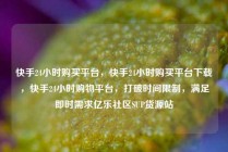 快手24小时购买平台，快手24小时购买平台下载，快手24小时购物平台，打破时间限制，满足即时需求亿乐社区SUP货源站