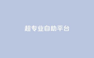 超专业自助平台,wb自助平台业务下单真人 - 抖音快手免费业务 - ks助力平台