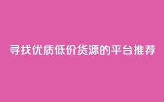 寻找优质低价货源的平台推荐