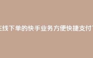 24小时在线下单的快手业务，方便快捷支付