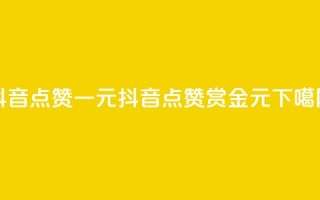 抖音点赞100一元(抖音点赞100赏金1元)