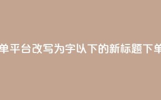 dy自助24小时下单平台(dy自助24小时下单平台改写为16字以下的新标题：dy下单：24小时自助快速购买平台)