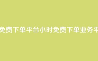 dy业务24小时免费下单平台(24小时免费下单dy业务平台)