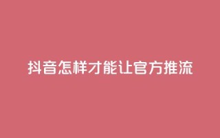 抖音怎样才能让官方推流,抖音如何发联系方式不违规 - qq空间24小时全网自助下单 - 抖音24小时低价