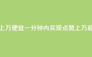 qq点赞一分钟上万便宜(一分钟内实现qq点赞上万，超低价！)