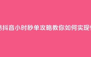 抖音24小时秒单 - 快速揭秘！抖音24小时秒单攻略，教你如何实现快速成交的秘密~