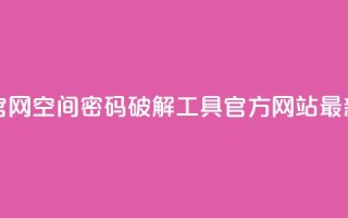 QQ空间破解器官网 - QQ空间密码破解工具官方网站最新动态!