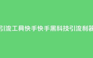 黑科技引流工具快手(快手黑科技引流利器)
