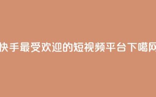 快手最受欢迎的短视频平台