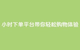 24小时下单平台dy带你轻松购物体验