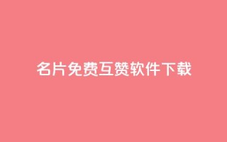 QQ名片免费互赞软件下载 - 免费获取QQ名片互赞工具下载指南~