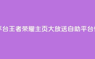 王者荣耀主页赞自助平台 - 王者荣耀主页大放送！自助平台惊喜好评等你来!