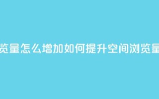 QQ空间浏览量怎么增加(如何提升QQ空间浏览量)