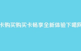 qq卡购买(购买QQ卡，畅享全新体验)