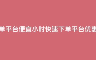 24小时快手下单平台便宜 - 24小时快速下单平台优惠活动!