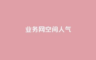 qq业务网qq空间人气QQ,QQ红钻卡盟 - 刷空间访客量一元一万网站 - 快手赞粉丝24小时领取