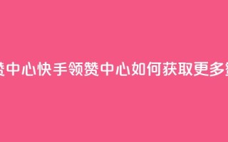 快手领赞中心 - 快手领赞中心：如何获取更多赞？!