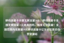 移动流量卡全国无限流量19元，移动流量卡全国无限流量19元是真的吗，畅享无尽流量！全国范围内无限量19元移动流量卡亿乐社区低价自营货源站