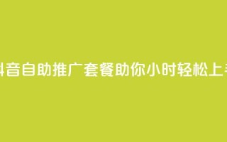 抖音自助推广套餐助你24小时轻松上手